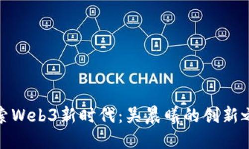 探索Web3新时代：吴晨曦的创新之路