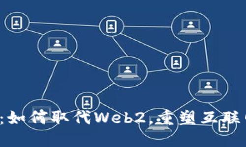 Web3：如何取代Web2，重塑互联网未来