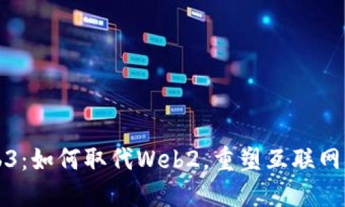 Web3：如何取代Web2，重塑互联网未来