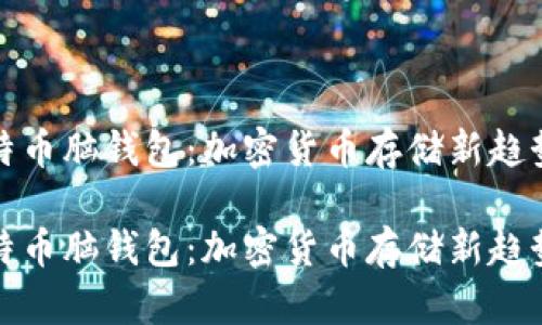 探索比特币脑钱包：加密货币存储新趋势的未来

探索比特币脑钱包：加密货币存储新趋势的未来