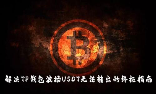 解决TP钱包波场USDT无法转出的终极指南