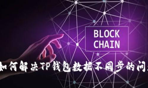 : 如何解决TP钱包数据不同步的问题？