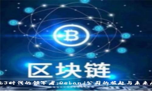 Web3时代的领军者：Deband公司的崛起与未来展望