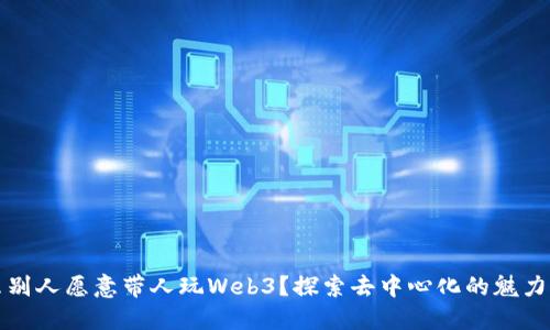 为什么别人愿意带人玩Web3？探索去中心化的魅力与机遇