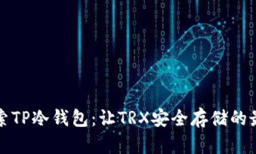 深入探索TP冷钱包：让TRX安全存储的最佳选择