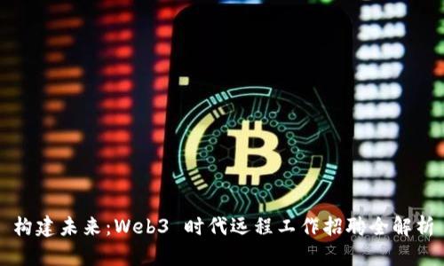 构建未来：Web3 时代远程工作招聘全解析