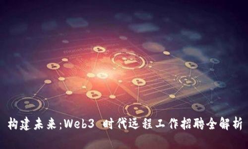 构建未来：Web3 时代远程工作招聘全解析