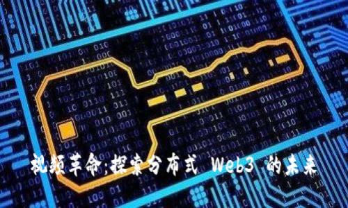 视频革命：探索分布式 Web3 的未来