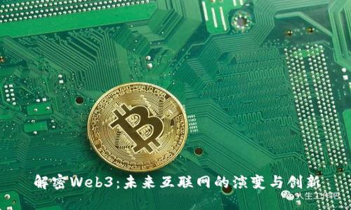 解密Web3：未来互联网的演变与创新