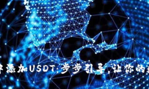 详解如何在TP钱包中添加USDT：步步引导，让你的数字资产操作更简单