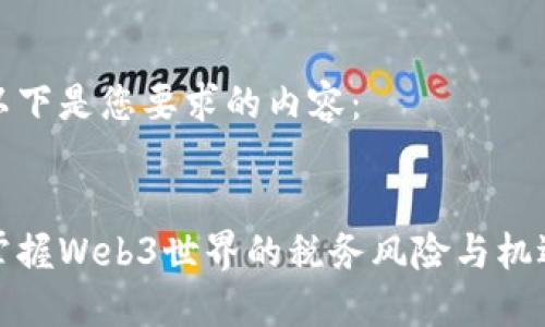 以下是您要求的内容：


掌握Web3世界的税务风险与机遇