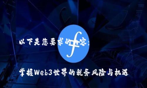 以下是您要求的内容：


掌握Web3世界的税务风险与机遇
