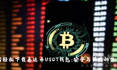 : 如何轻松下载泰达币USDT钱包：安全与便捷的使用指南