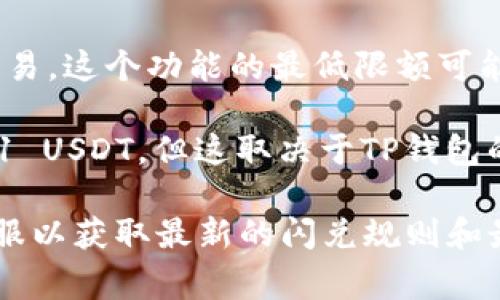 在TP钱包中，闪兑（Swap）功能通常是指用户可以在不同的加密货币之间进行快速交易。这个功能的最低限额可能会因具体的交易对、市场情况以及平台政策而有所不同。

在TP钱包中，如果你提到的是“USDT”（通常用“U”表示），那么最低闪兑的数量通常是1 USDT，但这取决于TP钱包的最新政策和所选择的交易对。

为了确保你获得最新的和最准确的信息，建议直接查看TP钱包的官方文档或联系客服以获取最新的闪兑规则和最低额度要求。如果你有兴趣，我可以帮助你了解有关TP钱包或闪兑的一些其他方面。