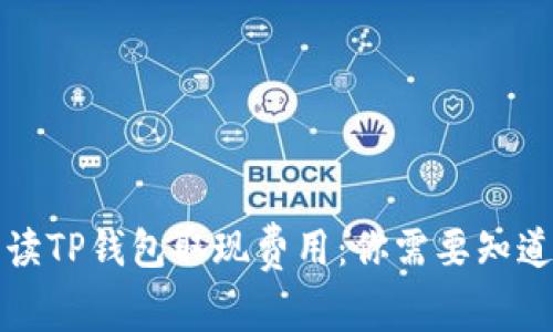 深入解读TP钱包取现费用：你需要知道的一切
