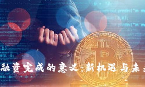 Web3融资完成的意义：新机遇与未来布局