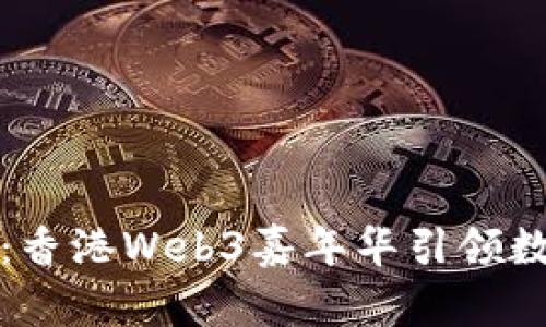探索未来：香港Web3嘉年华引领数字新生活