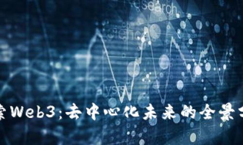 探索Web3：去中心化未来的全景分析