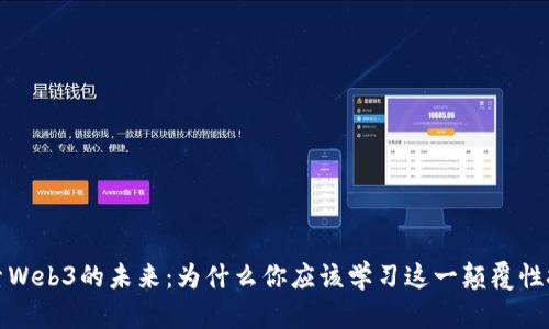 探索Web3的未来：为什么你应该学习这一颠覆性技术