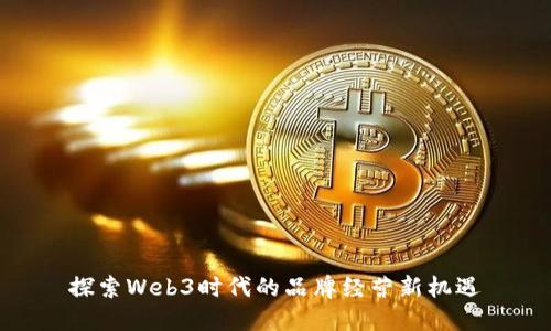 探索Web3时代的品牌经营新机遇