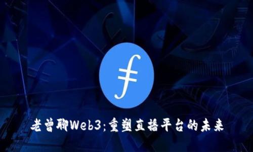 老曾聊Web3：重塑直播平台的未来