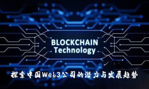 探索中国Web3公司的潜力与发展趋势