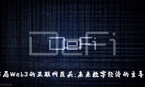 布局Web3的互联网巨头：未来数字经济的主导者