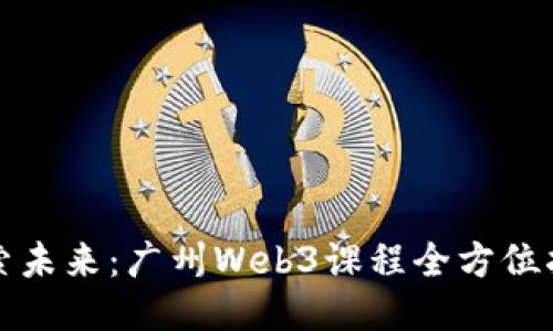 探索未来：广州Web3课程全方位指南