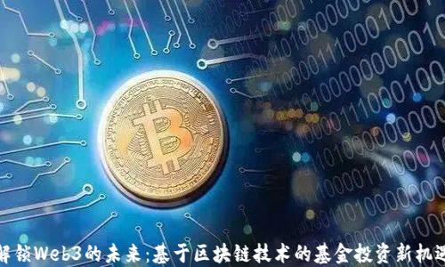 
解锁Web3的未来：基于区块链技术的基金投资新机遇