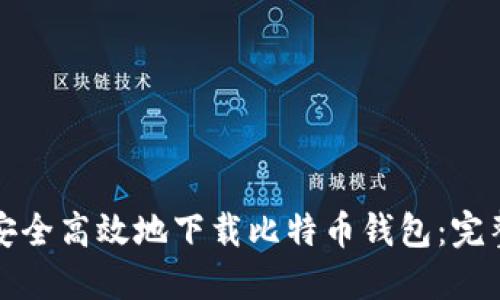如何安全高效地下载比特币钱包：完整指南