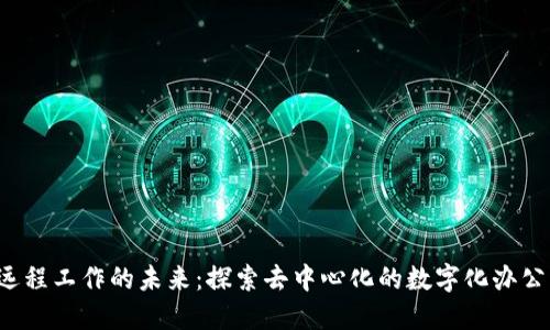 Web3远程工作的未来：探索去中心化的数字化办公新模式