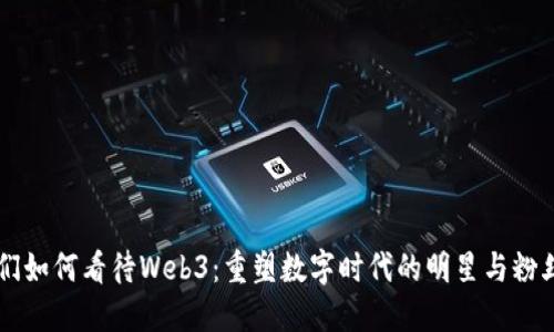 明星们如何看待Web3：重塑数字时代的明星与粉丝关系