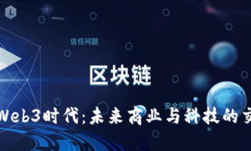 探索Web3时代：未来商业与科技的交汇点
