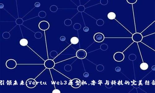 引领未来：Vertu Web3原型机，奢华与科技的完美结合