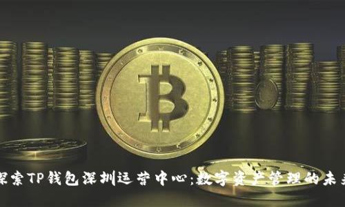 探索TP钱包深圳运营中心：数字资产管理的未来