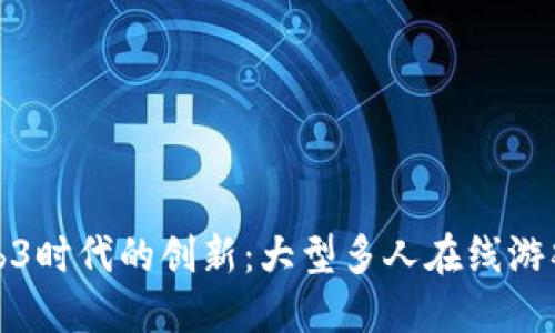探索Web3时代的创新：大型多人在线游戏的未来