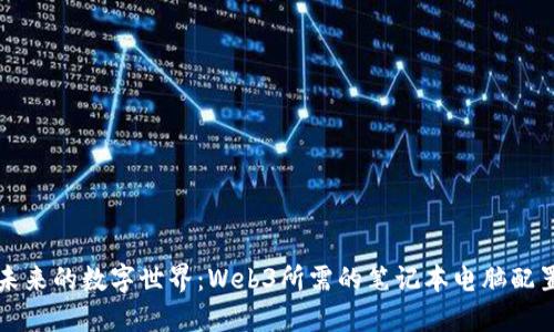 构建未来的数字世界：Web3所需的笔记本电脑配置指南