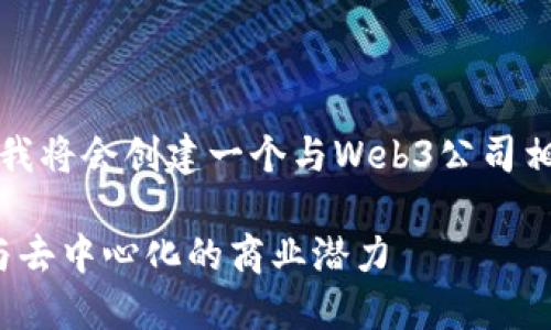 为了更好地回答您的问题，我将会创建一个与Web3公司相关的、关键词和内容介绍。 

Web3公司的未来：区块链与去中心化的商业潜力