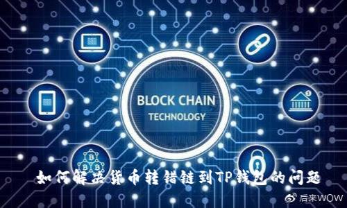  如何解决货币转错链到TP钱包的问题