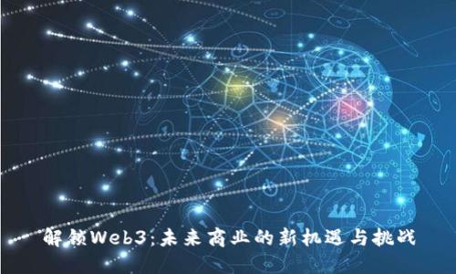 解锁Web3：未来商业的新机遇与挑战