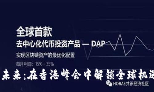 :
探索Web3的未来：在香港峰会中解锁全球机遇的直播盛宴