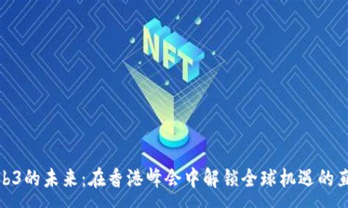 :
探索Web3的未来：在香港峰会中解锁全球机遇的直播盛宴