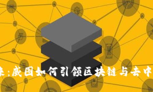 探索Web3的未来：威图如何引领区块链与去中心化的创新潮流