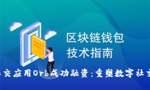 Web3社交应用Orb成功融资：重塑数字社交的未来