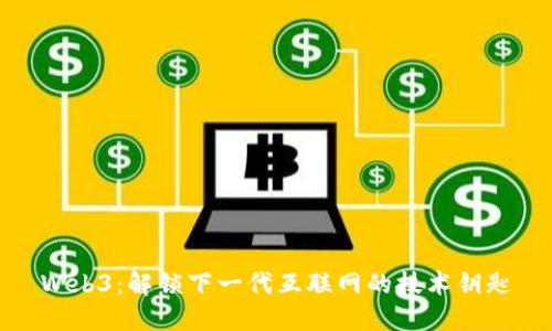 Web3：解锁下一代互联网的技术钥匙