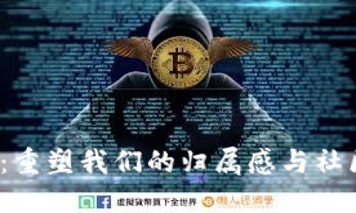 Web3：重塑我们的归属感与社区连接